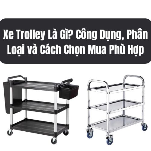 Xe Trolley Là Gì? Công Dụng, Phân Loại và Cách Chọn Mua Phù Hợp