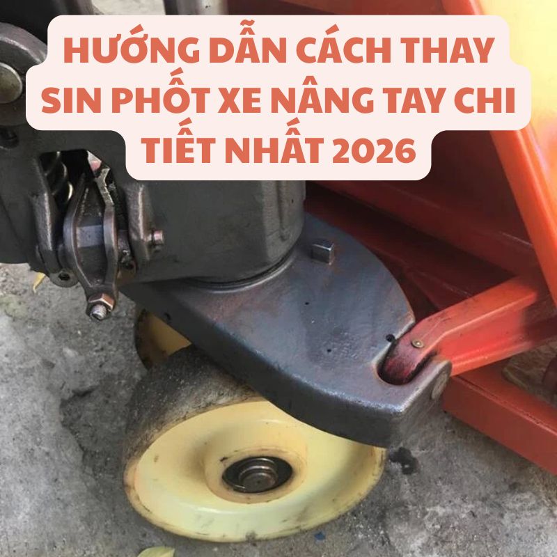 Hướng dẫn cách thay sin phốt xe nâng tay chi tiết nhất 2026