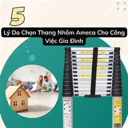 5 Lý Do Chọn Thang Nhôm Ameca Cho Công Việc Gia Đình