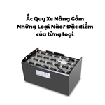Ắc Quy Xe Nâng Gồm Những Loại Nào? Đặc điểm của từng loại