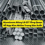 Aluminum Alloy Là Gì? Tổng Quan Về Hợp Kim Nhôm Trong Sản Xuất