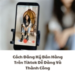 Cách Đăng Ký Bán Hàng Trên Tiktok Dễ Dàng Và Thành Công