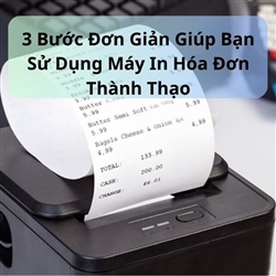 3 Bước Đơn Giản Giúp Bạn Sử Dụng Máy In Hóa Đơn Thành Thạo