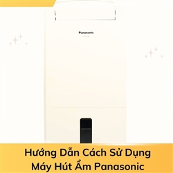 Hướng Dẫn Cách Sử Dụng Máy Hút Ẩm Panasonic 