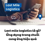 Last mile logistics là gì? Ứng dụng trong chuỗi cung ứng hiệu quả