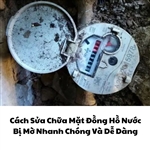 Cách Sửa Chữa Mặt Đồng Hồ Nước Bị Mờ Nhanh Chóng Và Dễ Dàng