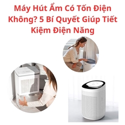 Máy Hút Ẩm Có Tốn Điện Không? 5 Bí Quyết Giúp Tiết Kiệm Điện Năng