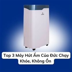 Top 3 Máy Hút Ẩm Của Đức Chạy Khỏe, Không Ồn 