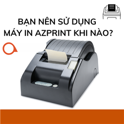 Bạn nên sử dụng máy in azprint khi nào?