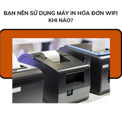 Bạn nên sử dụng máy in hóa đơn wifi khi nào?
