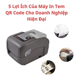 5 Lợi Ích Của Máy In Tem QR Code Cho Doanh Nghiệp Hiện Đại