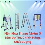 Nên Mua Thang Nhôm Ở Đâu Uy Tín, Chính Hãng, Chất Lượng