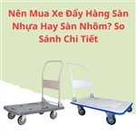 Nên Mua Xe Đẩy Hàng Sàn Nhựa Hay Sàn Nhôm? So Sánh Chi Tiết