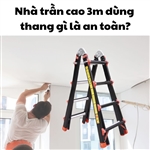 Nhà trần cao 3m dùng thang gì là an toàn?