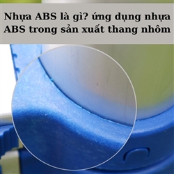 Nhựa ABS là gì? Tầm quan trọng của nhựa ABS trong sản xuất thang