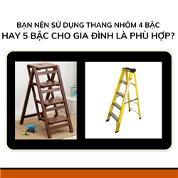 Bạn nên sử dụng thang nhôm 4 bậc hay 5 bậc cho gia đình là phù hợp? 