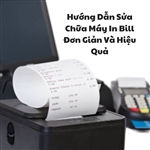 Hướng Dẫn Sửa Chữa Máy In Bill Đơn Giản Và Hiệu Quả