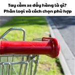 Tay cầm xe đẩy hàng là gì? Phân loại và cách chọn phù hợp Tay cầm xe đẩy hàng là gì? Phân loại và cách chọn phù hợp