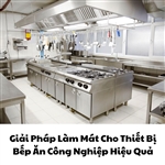 Giải Pháp Làm Mát Cho Thiết Bị Bếp Ăn Công Nghiệp Hiệu Quả