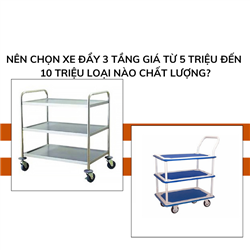 Xe đẩy 3 tầng giá từ 5 triệu đến 10 triệu loại nào chất lượng cao?