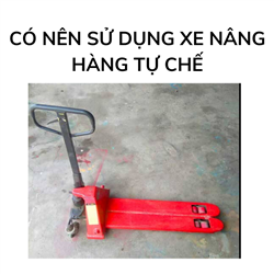 Có nên sử dụng xe nâng hàng tự chế?