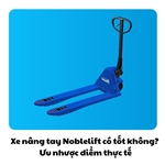 Xe nâng tay Noblelift có tốt không? Ưu nhược điểm thực tế