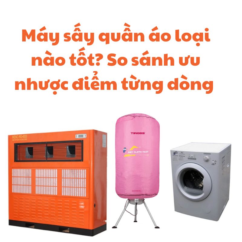 Máy sấy quần áo loại nào tốt? So sánh ưu nhược điểm từng dòng 