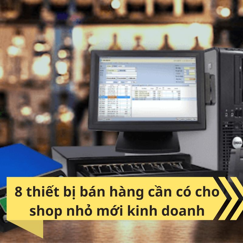8 thiết bị bán hàng cần có cho shop nhỏ mới kinh doanh